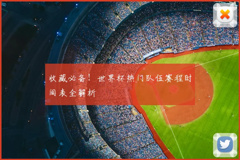 收藏必备!世界杯热门队伍赛程时间表全解析