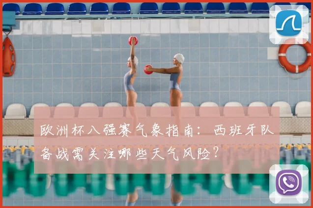 欧洲杯八强赛气象指南:西班牙队备战需关注哪些天气风险?