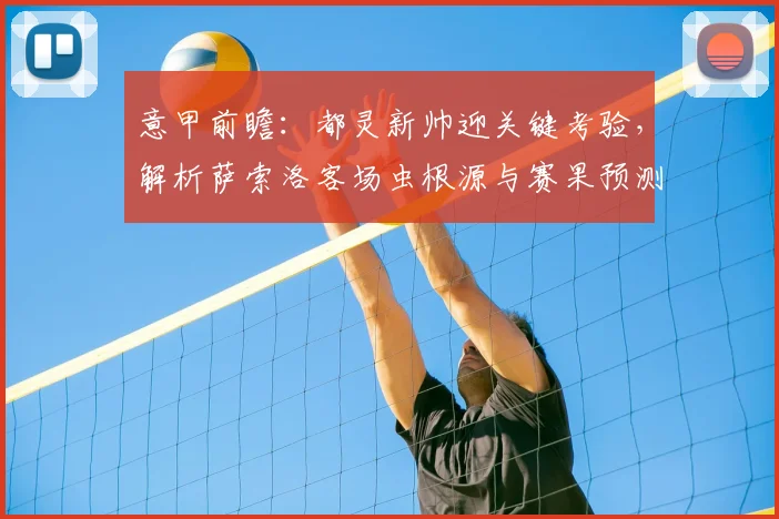 意甲前瞻：都灵新帅迎关键考验，解析萨索洛客场虫根源与赛果预测