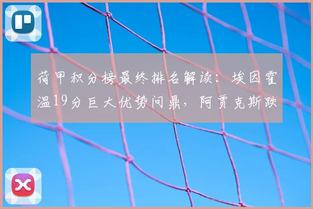 荷甲积分榜最终排名解读：埃因霍温19分巨大优势问鼎，阿贾克斯跌至第五原因分析