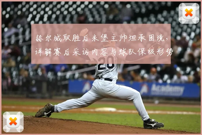 赫尔城取胜后米堡主帅坦承困境，详解赛后采访内容与球队保级形势