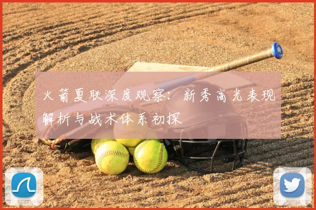 火箭夏联深度观察:新秀高光表现解析与战术体系初探