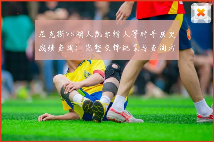 尼克斯vs湖人凯尔特人等对手历史战绩查询:完整交锋纪录与查询方法详解