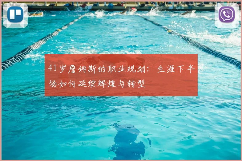 41岁詹姆斯的职业规划：生涯下半场如何延续辉煌与转型