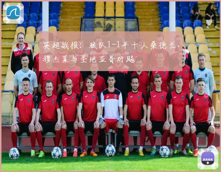 英超战报:狼队1-1平十人桑德兰,穆杰莱与圣地亚哥对飚
