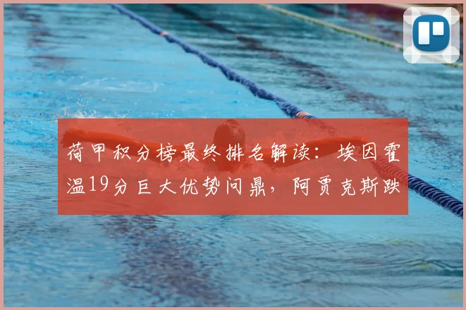 荷甲积分榜最终排名解读：埃因霍温19分巨大优势问鼎，阿贾克斯跌至第五原因分析